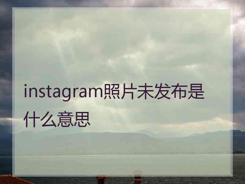 instagram照片未发布是什么意思