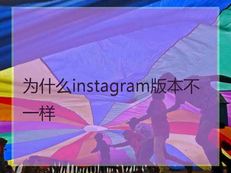 为什么instagram版本不一样