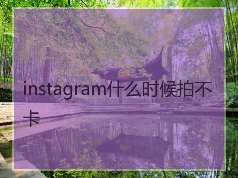 instagram什么时候拍不卡