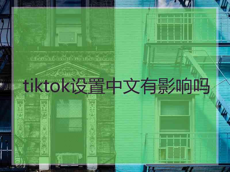 tiktok设置中文有影响吗