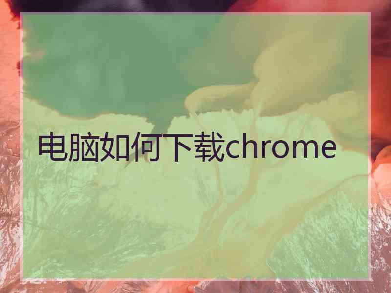 电脑如何下载chrome