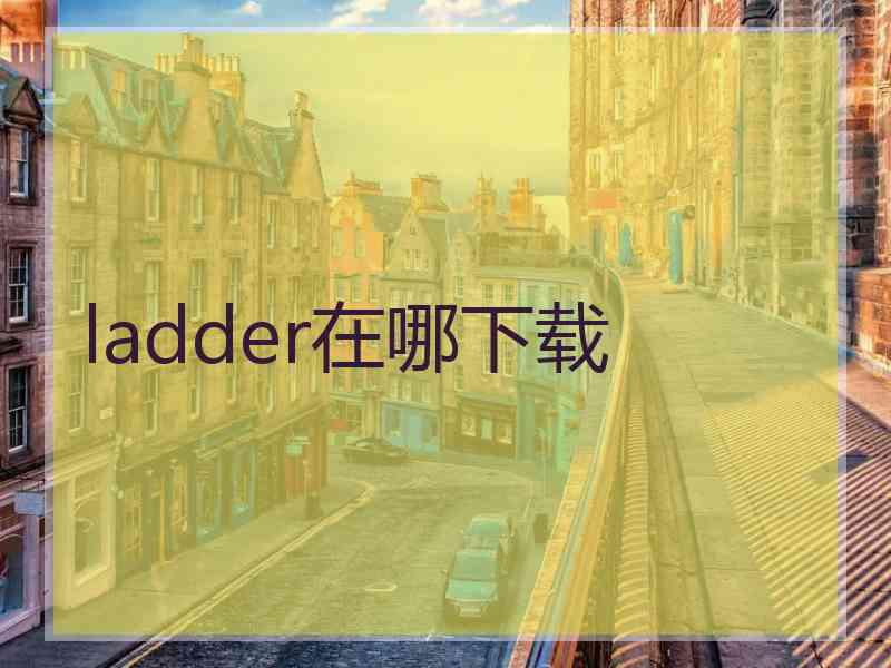 ladder在哪下载