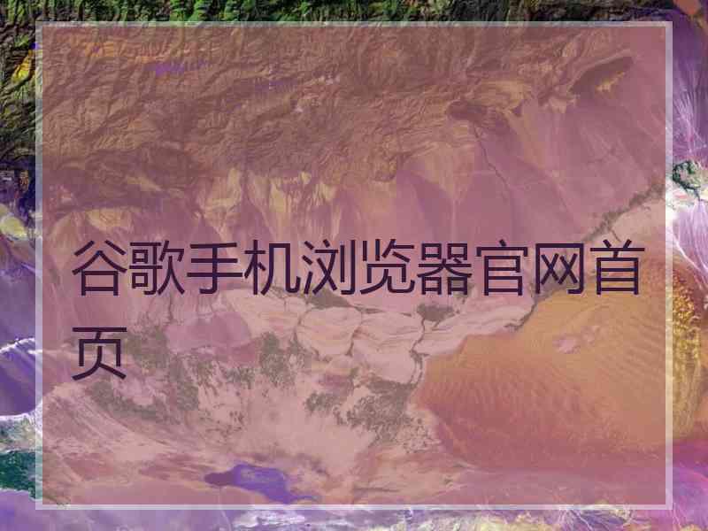 谷歌手机浏览器官网首页